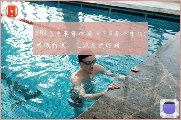 NBA总决赛第四场今日8点半开打:终极对决,见证历史时刻