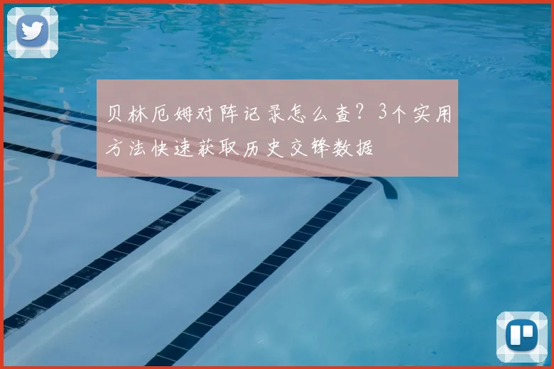 贝林厄姆对阵记录怎么查？3个实用方法快速获取历史交锋数据