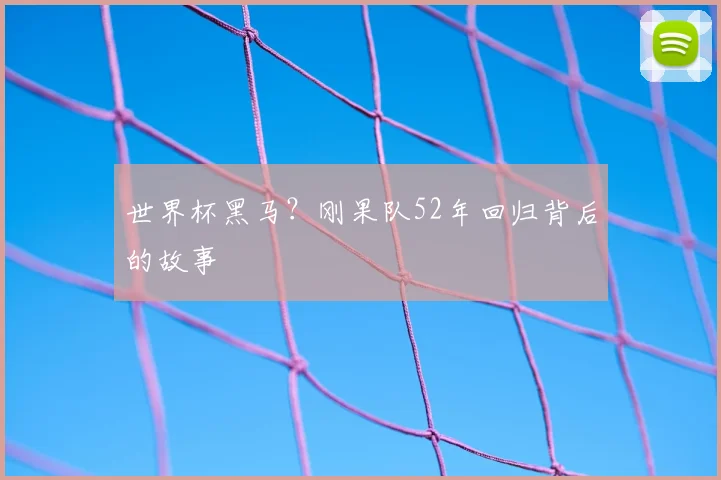 世界杯黑马？刚果队52年回归背后的故事