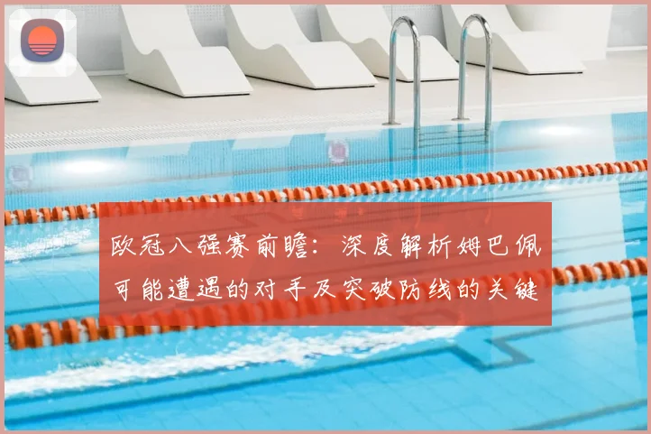 欧冠八强赛前瞻：深度解析姆巴佩可能遭遇的对手及突破防线的关键