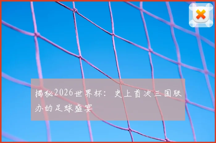 揭秘2026世界杯：史上首次三国联办的足球盛宴