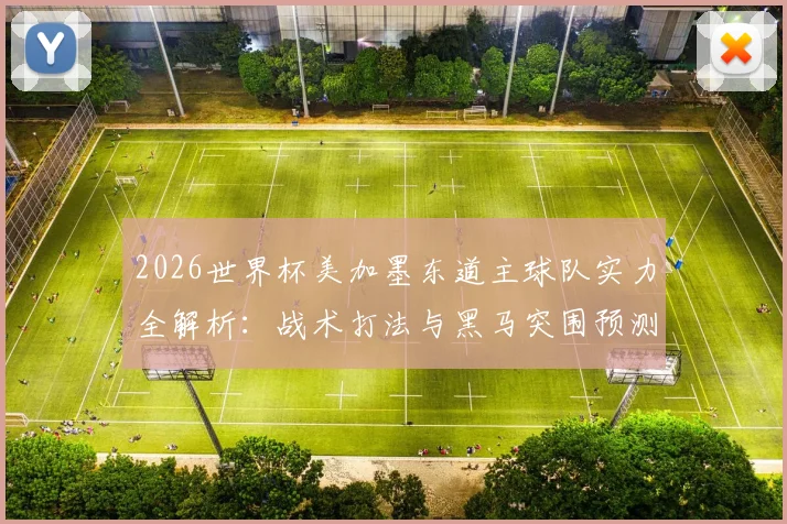 2026世界杯美加墨东道主球队实力全解析：战术打法与黑马突围预测