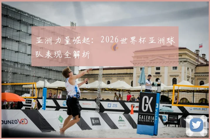 亚洲力量崛起：2026世界杯亚洲球队表现全解析
