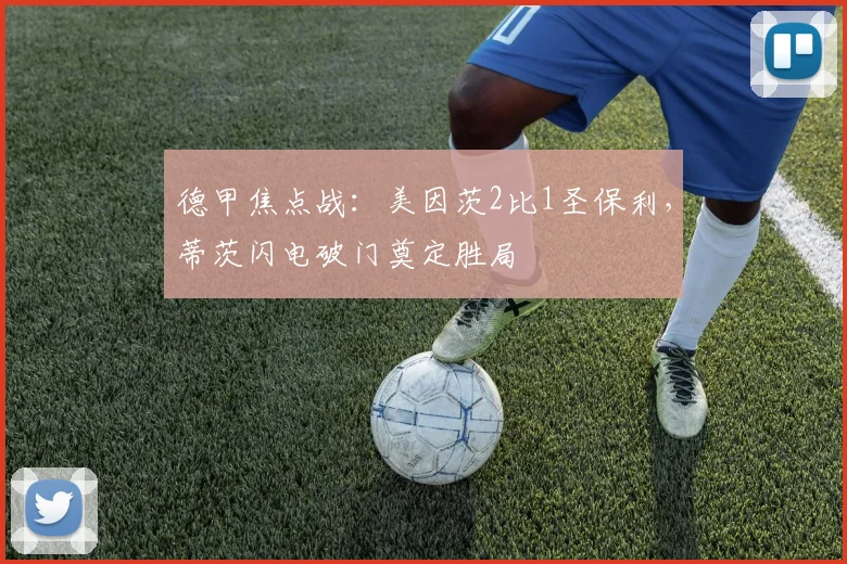 德甲焦点战：美因茨2比1圣保利，蒂茨闪电破门奠定胜局