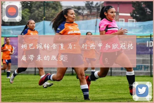 姆巴佩转会皇马：对西甲和欧冠格局带来的改变